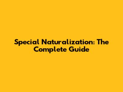 Special Naturalization: The Complete Guide