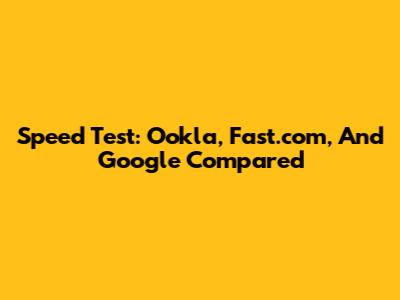Speed Test: Ookla, Fast.com, And Google Compared