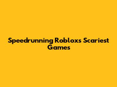 Speedrunning Roblox's Scariest Games