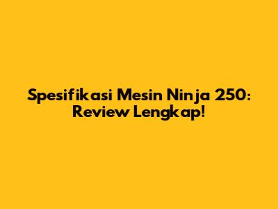 Spesifikasi Mesin Ninja 250: Review Lengkap!