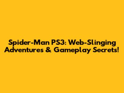 Spider-Man PS3: Web-Slinging Adventures & Gameplay Secrets!