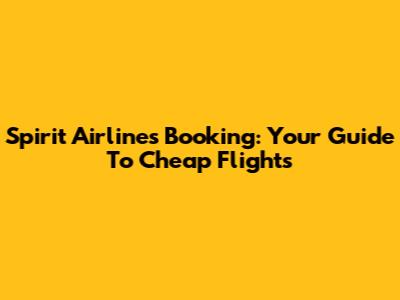 Spirit Airlines Booking: Your Guide To Cheap Flights