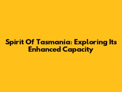Spirit Of Tasmania: Exploring Its Enhanced Capacity