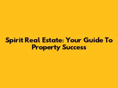 Spirit Real Estate: Your Guide To Property Success