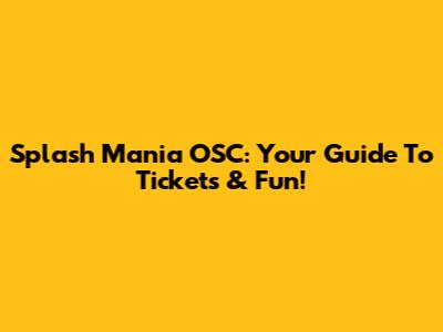Splash Mania OSC: Your Guide To Tickets & Fun!