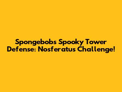 Spongebob's Spooky Tower Defense: Nosferatu's Challenge!