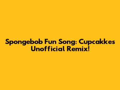 Spongebob Fun Song: Cupcakke's Unofficial Remix!