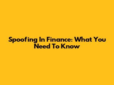 Spoofing In Finance: What You Need To Know