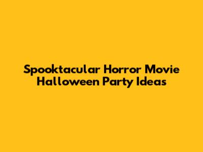 Spooktacular Horror Movie Halloween Party Ideas