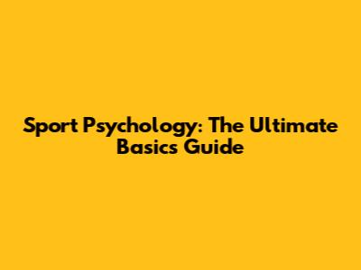 Sport Psychology: The Ultimate Basics Guide