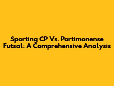 Sporting CP Vs. Portimonense Futsal: A Comprehensive Analysis