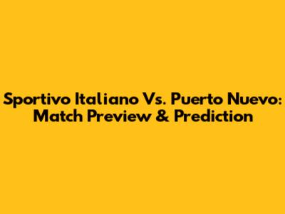 Sportivo Italiano Vs. Puerto Nuevo: Match Preview & Prediction