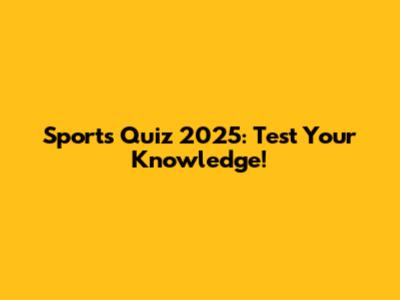 Sports Quiz 2025: Test Your Knowledge!