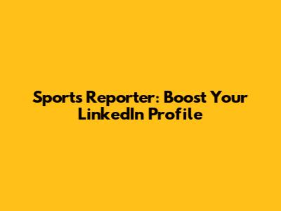 Sports Reporter: Boost Your LinkedIn Profile