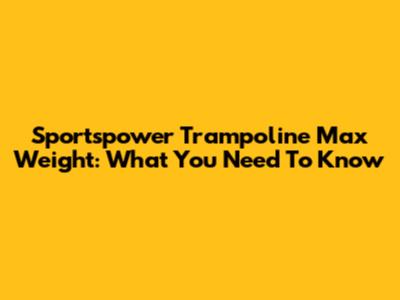 Sportspower Trampoline Max Weight: What You Need To Know