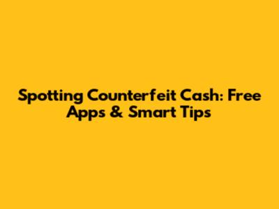 Spotting Counterfeit Cash: Free Apps & Smart Tips