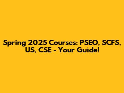 Spring 2025 Courses: PSEO, SCFS, US, CSE - Your Guide!