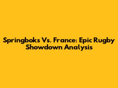 Springboks Vs. France: Epic Rugby Showdown Analysis