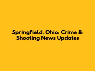 Springfield, Ohio: Crime & Shooting News Updates
