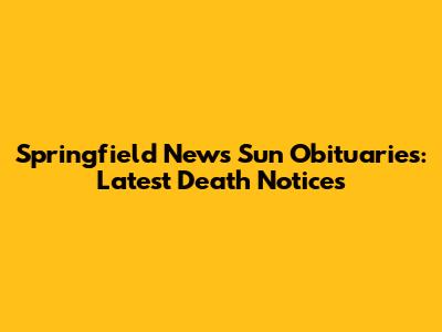 Springfield News Sun Obituaries: Latest Death Notices