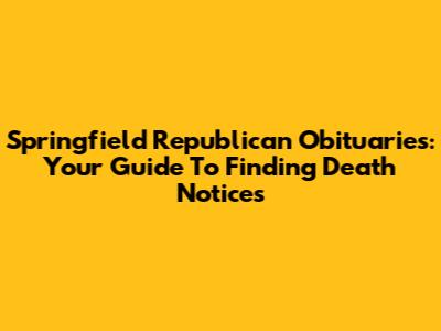 Springfield Republican Obituaries: Your Guide To Finding Death Notices