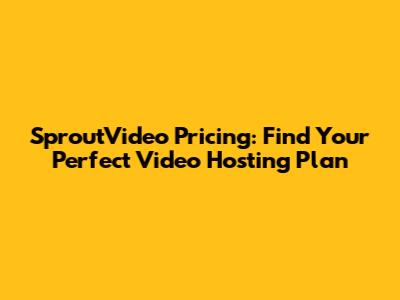 SproutVideo Pricing: Find Your Perfect Video Hosting Plan