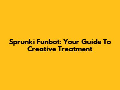 Sprunki Funbot: Your Guide To Creative Treatment