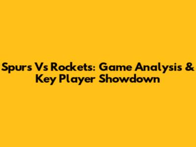 Spurs Vs Rockets: Game Analysis & Key Player Showdown
