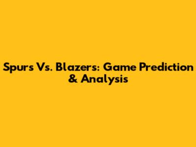 Spurs Vs. Blazers: Game Prediction & Analysis