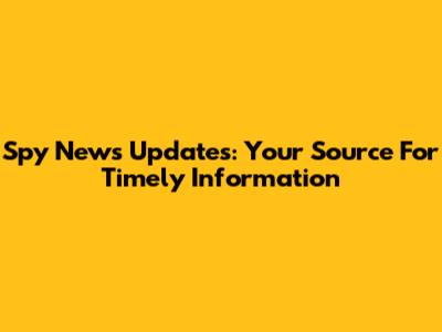 Spy News Updates: Your Source For Timely Information
