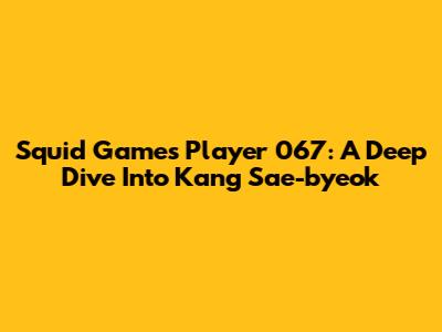 Squid Game's Player 067: A Deep Dive Into Kang Sae-byeok