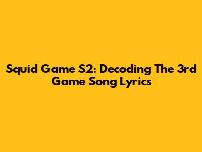 Squid Game S2: Decoding The 3rd Game Song Lyrics