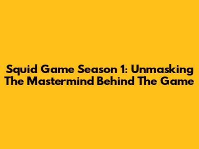 Squid Game Season 1: Unmasking The Mastermind Behind The Game