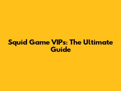 Squid Game VIPs: The Ultimate Guide