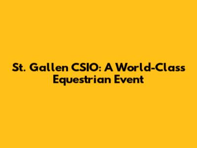 St. Gallen CSIO: A World-Class Equestrian Event