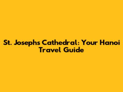 St. Joseph's Cathedral: Your Hanoi Travel Guide