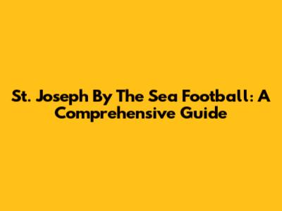 St. Joseph By The Sea Football: A Comprehensive Guide