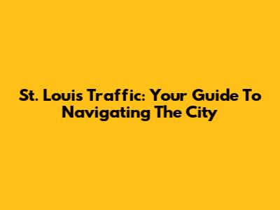 St. Louis Traffic: Your Guide To Navigating The City