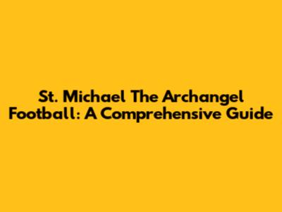 St. Michael The Archangel Football: A Comprehensive Guide