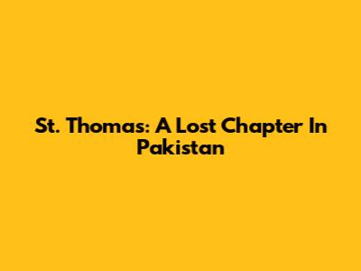 St. Thomas: A Lost Chapter In Pakistan