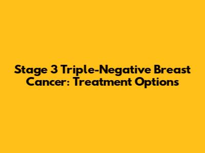 Stage 3 Triple-Negative Breast Cancer: Treatment Options