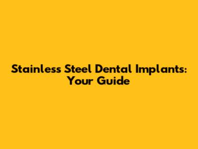 Stainless Steel Dental Implants: Your Guide