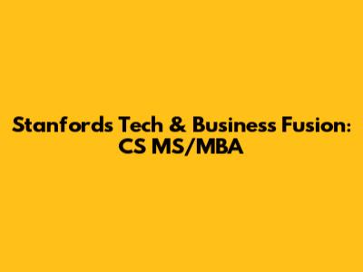 Stanford's Tech & Business Fusion: CS MS/MBA
