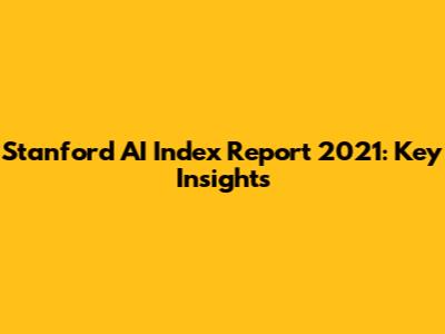 Stanford AI Index Report 2021: Key Insights