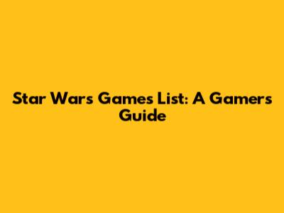 Star Wars Games List: A Gamer's Guide