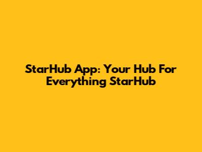 StarHub App: Your Hub For Everything StarHub