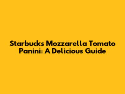 Starbucks Mozzarella Tomato Panini: A Delicious Guide