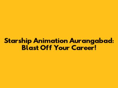 Starship Animation Aurangabad: Blast Off Your Career!