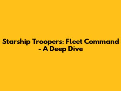 Starship Troopers: Fleet Command - A Deep Dive