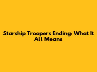 Starship Troopers Ending: What It All Means
